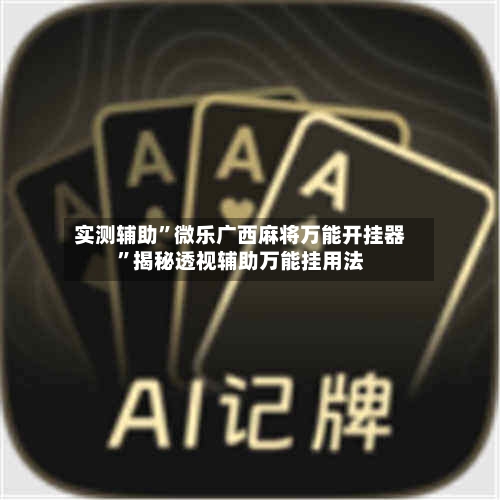 实测辅助”微乐广西麻将万能开挂器	”揭秘透视辅助万能挂用法-第2张图片