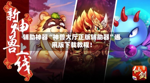 辅助神器“神兽大厅正版辅助器”通用版下载教程！-第2张图片