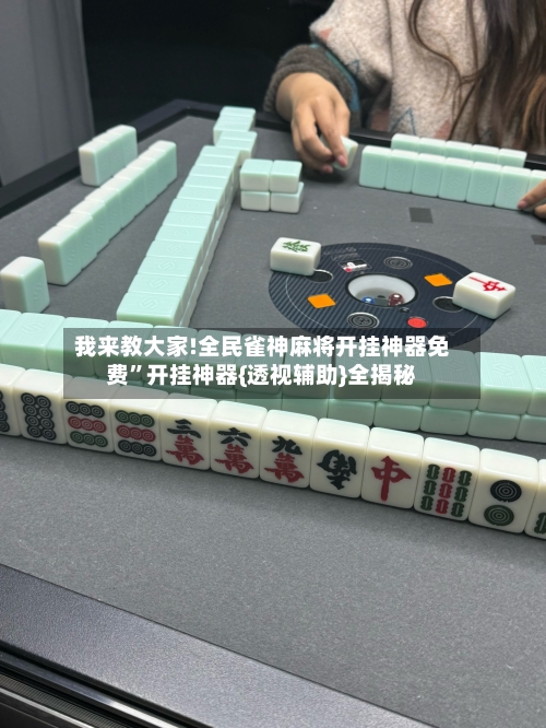 我来教大家!全民雀神麻将开挂神器免费”开挂神器{透视辅助}全揭秘-第2张图片