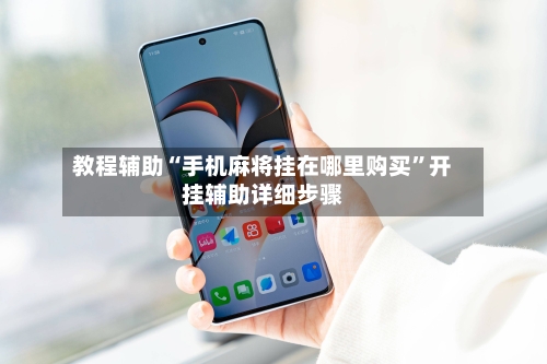 教程辅助“手机麻将挂在哪里购买	”开挂辅助详细步骤-第2张图片