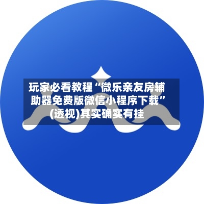 玩家必看教程“微乐亲友房辅助器免费版微信小程序下载”(透视)其实确实有挂-第1张图片