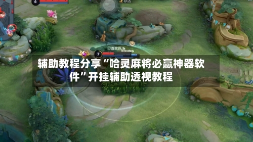 辅助教程分享“哈灵麻将必赢神器软件”开挂辅助透视教程-第1张图片