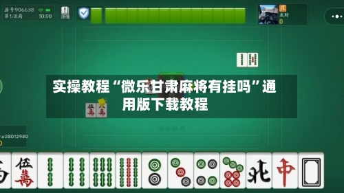 实操教程“微乐甘肃麻将有挂吗”通用版下载教程-第1张图片