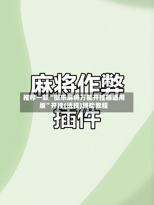 推荐一款“微乐麻将万能开挂器通用版”开挂(透视)辅助教程-第1张图片