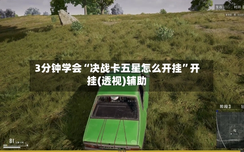3分钟学会“决战卡五星怎么开挂	”开挂(透视)辅助-第3张图片