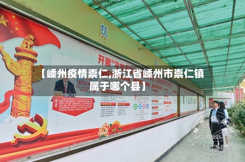 【嵊州疫情崇仁,浙江省嵊州市崇仁镇属于哪个县】-第2张图片