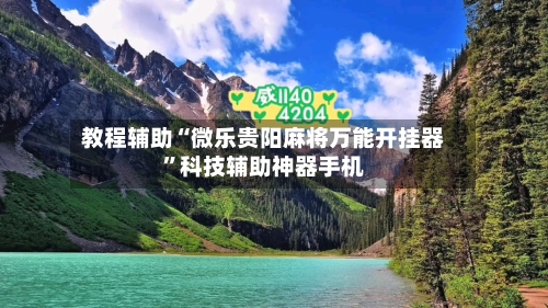 教程辅助“微乐贵阳麻将万能开挂器”科技辅助神器手机-第3张图片