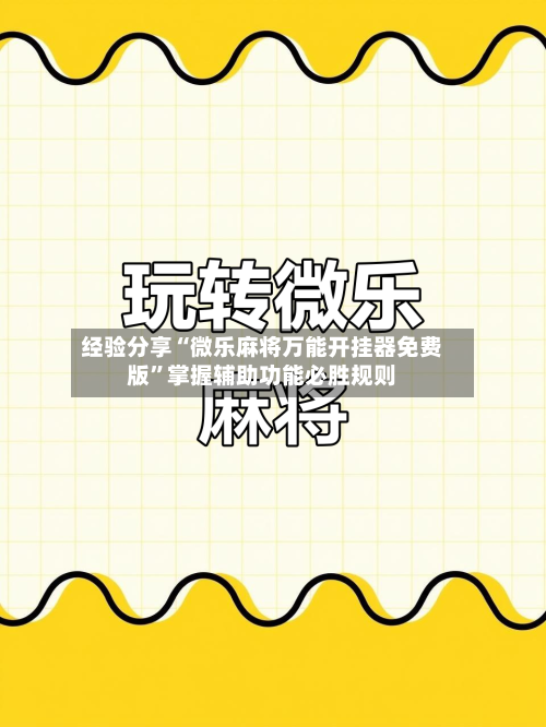经验分享“微乐麻将万能开挂器免费版”掌握辅助功能必胜规则-第3张图片