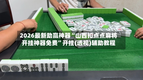 2026最新助赢神器“山西扣点点麻将开挂神器免费”开挂(透视)辅助教程-第3张图片