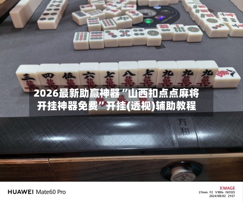 2026最新助赢神器“山西扣点点麻将开挂神器免费”开挂(透视)辅助教程-第2张图片