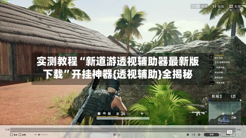 实测教程“新道游透视辅助器最新版下载”开挂神器{透视辅助}全揭秘-第1张图片