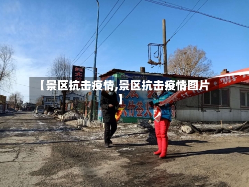 【景区抗击疫情,景区抗击疫情图片】-第2张图片