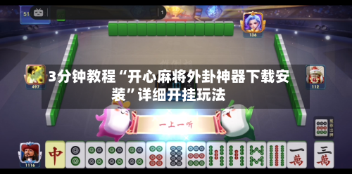 3分钟教程“开心麻将外卦神器下载安装”详细开挂玩法-第2张图片