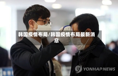 韩国疫情布局/韩国疫情布局最新消息-第3张图片