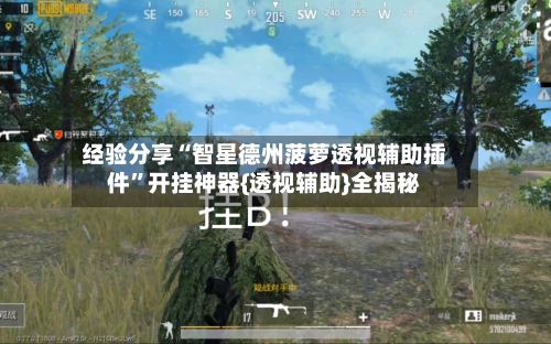 经验分享“智星德州菠萝透视辅助插件	”开挂神器{透视辅助}全揭秘-第1张图片