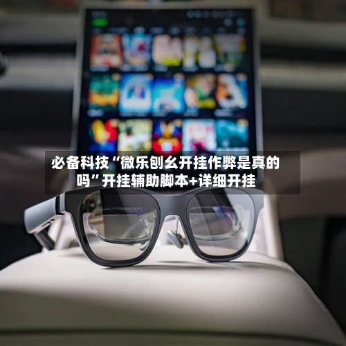 必备科技“微乐刨幺开挂作弊是真的吗”开挂辅助脚本+详细开挂-第1张图片