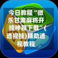 今日教程“微乐甘肃麻将开挂神器下载	”(透视挂)辅助透视教程-第1张图片