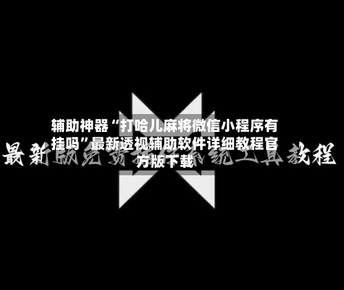 辅助神器“打哈儿麻将微信小程序有挂吗”最新透视辅助软件详细教程官方版下载-第2张图片