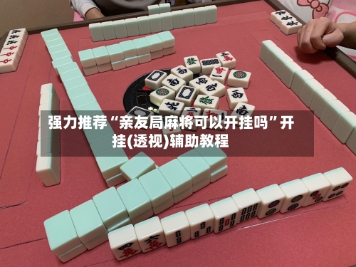 强力推荐“亲友局麻将可以开挂吗”开挂(透视)辅助教程-第2张图片