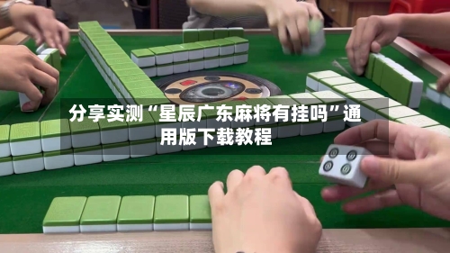 分享实测“星辰广东麻将有挂吗	”通用版下载教程-第1张图片