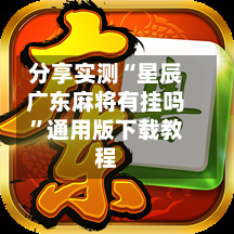 分享实测“星辰广东麻将有挂吗”通用版下载教程-第2张图片