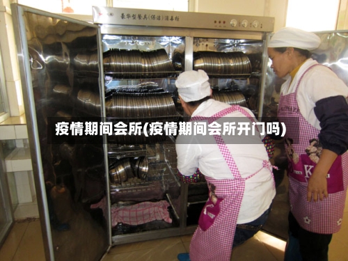 疫情期间会所(疫情期间会所开门吗)-第1张图片