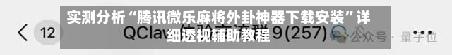 实测分析“腾讯微乐麻将外卦神器下载安装	”详细透视辅助教程-第1张图片