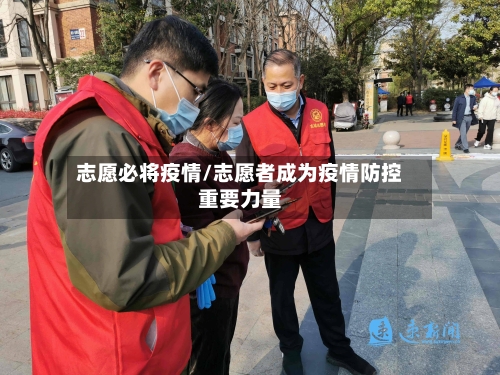 志愿必将疫情/志愿者成为疫情防控重要力量-第1张图片