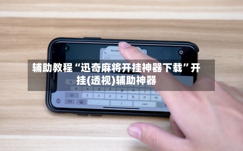 辅助教程“迅奇麻将开挂神器下载”开挂(透视)辅助神器-第3张图片