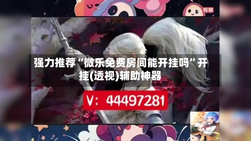 强力推荐“微乐免费房间能开挂吗	”开挂(透视)辅助神器-第1张图片