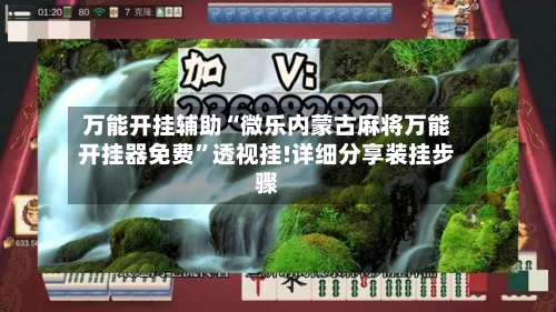 万能开挂辅助“微乐内蒙古麻将万能开挂器免费”透视挂!详细分享装挂步骤-第1张图片