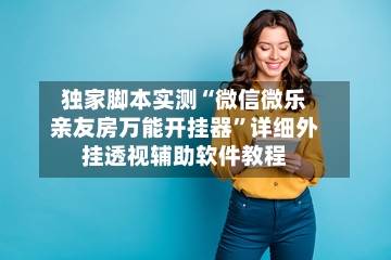 独家脚本实测“微信微乐亲友房万能开挂器”详细外挂透视辅助软件教程-第2张图片