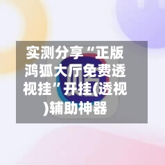 实测分享“正版鸿狐大厅免费透视挂	”开挂(透视)辅助神器-第1张图片