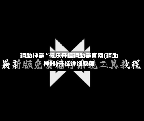 辅助神器“微乐开挂辅助器官网(辅助神器)开挂详细教程-第1张图片