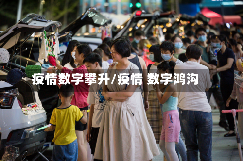 疫情数字攀升/疫情 数字鸿沟-第1张图片