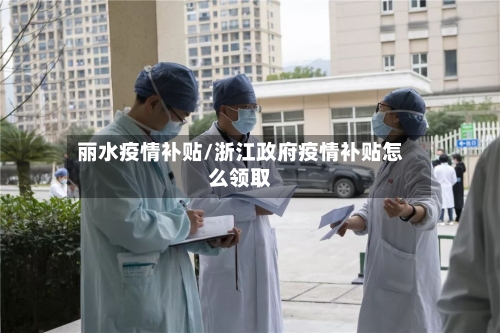 丽水疫情补贴/浙江政府疫情补贴怎么领取-第2张图片