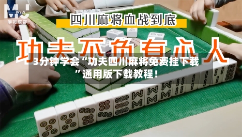 3分钟学会“功夫四川麻将免费挂下载	”通用版下载教程！-第2张图片