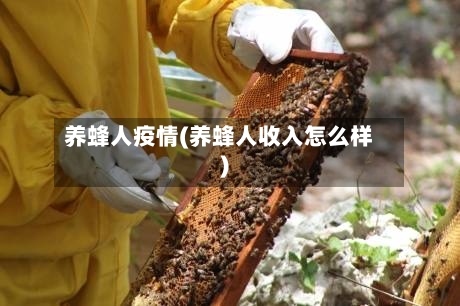 养蜂人疫情(养蜂人收入怎么样)-第2张图片