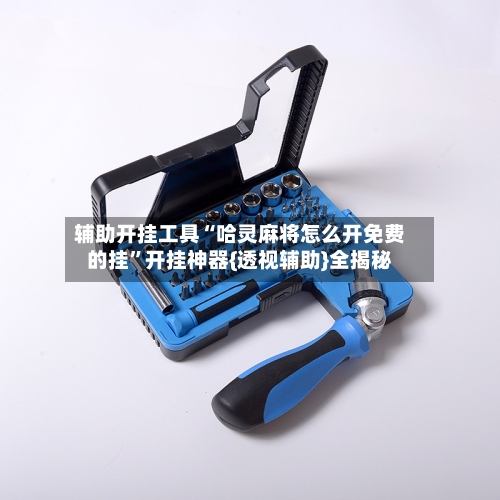 辅助开挂工具“哈灵麻将怎么开免费的挂”开挂神器{透视辅助}全揭秘-第1张图片