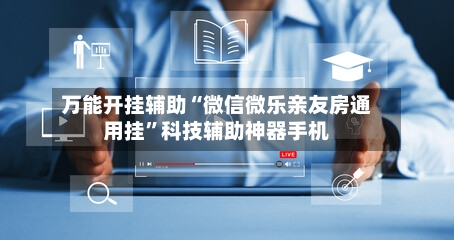 万能开挂辅助“微信微乐亲友房通用挂”科技辅助神器手机-第1张图片
