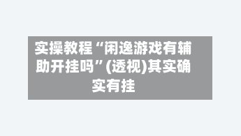 实操教程“闲逸游戏有辅助开挂吗”(透视)其实确实有挂-第3张图片