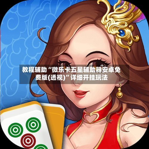 教程辅助“微乐卡五星辅助器安卓免费版(透视)”详细开挂玩法-第1张图片