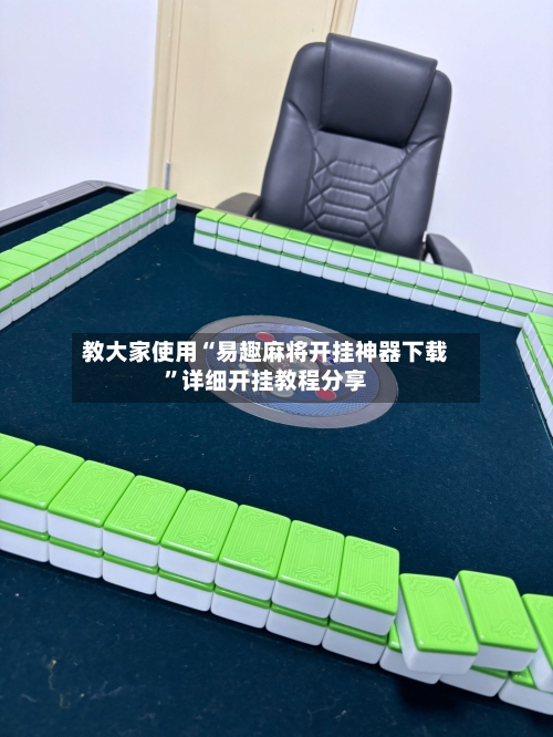教大家使用“易趣麻将开挂神器下载	”详细开挂教程分享-第3张图片