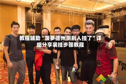 教程辅助“菠萝德州测别人挂了”详细分享装挂步骤教程-第2张图片