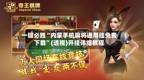 一键必胜“内蒙手机麻将通用挂免费下载”(透视)开挂详细教程-第2张图片