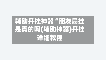 辅助开挂神器“朋友局挂是真的吗(辅助神器)开挂详细教程-第1张图片