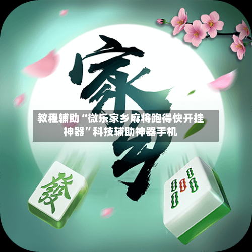 教程辅助“微乐家乡麻将跑得快开挂神器	”科技辅助神器手机-第2张图片