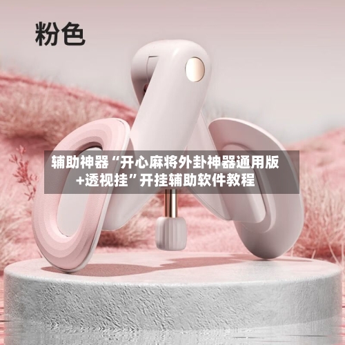 辅助神器“开心麻将外卦神器通用版+透视挂”开挂辅助软件教程-第1张图片