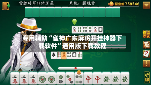 专用辅助“雀神广东麻将开挂神器下载软件”通用版下载教程-第3张图片