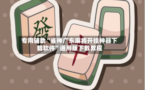 专用辅助“雀神广东麻将开挂神器下载软件	”通用版下载教程-第1张图片